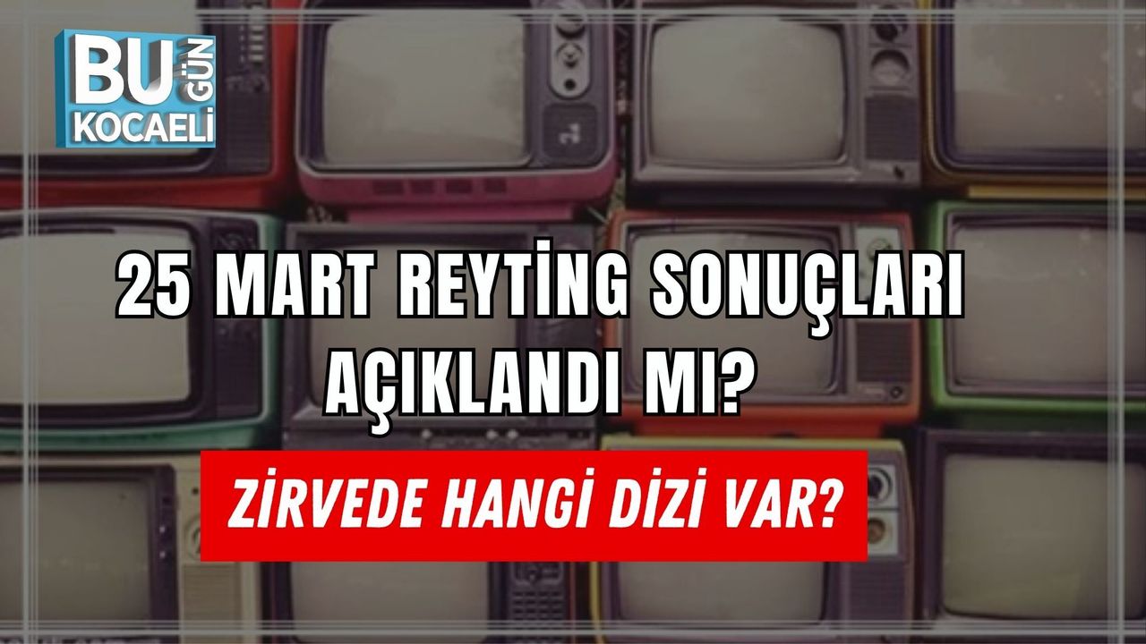 25 MART REYTİNG SONUÇLARI AÇIKLANDI MI? ZİRVEDE HANGİ DİZİ VAR?