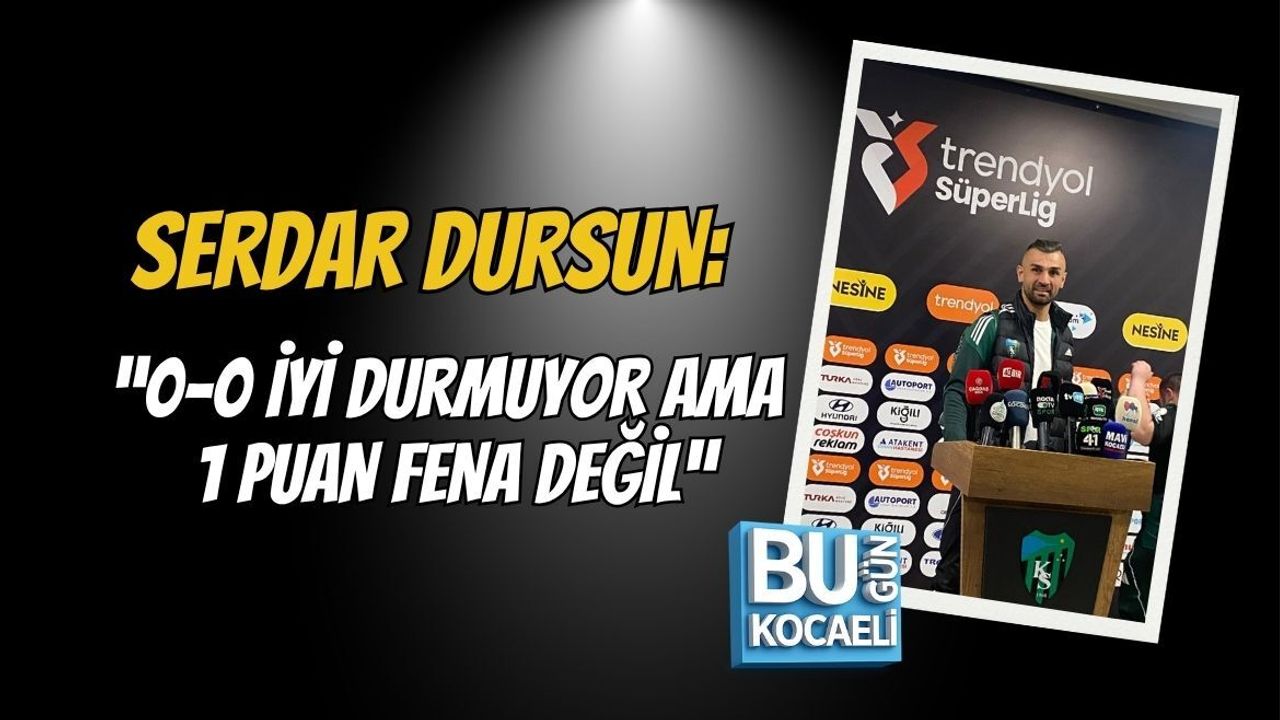 SERDAR DURSUN: “0-0 İYİ DURMUYOR AMA 1 PUAN FENA DEĞİL”