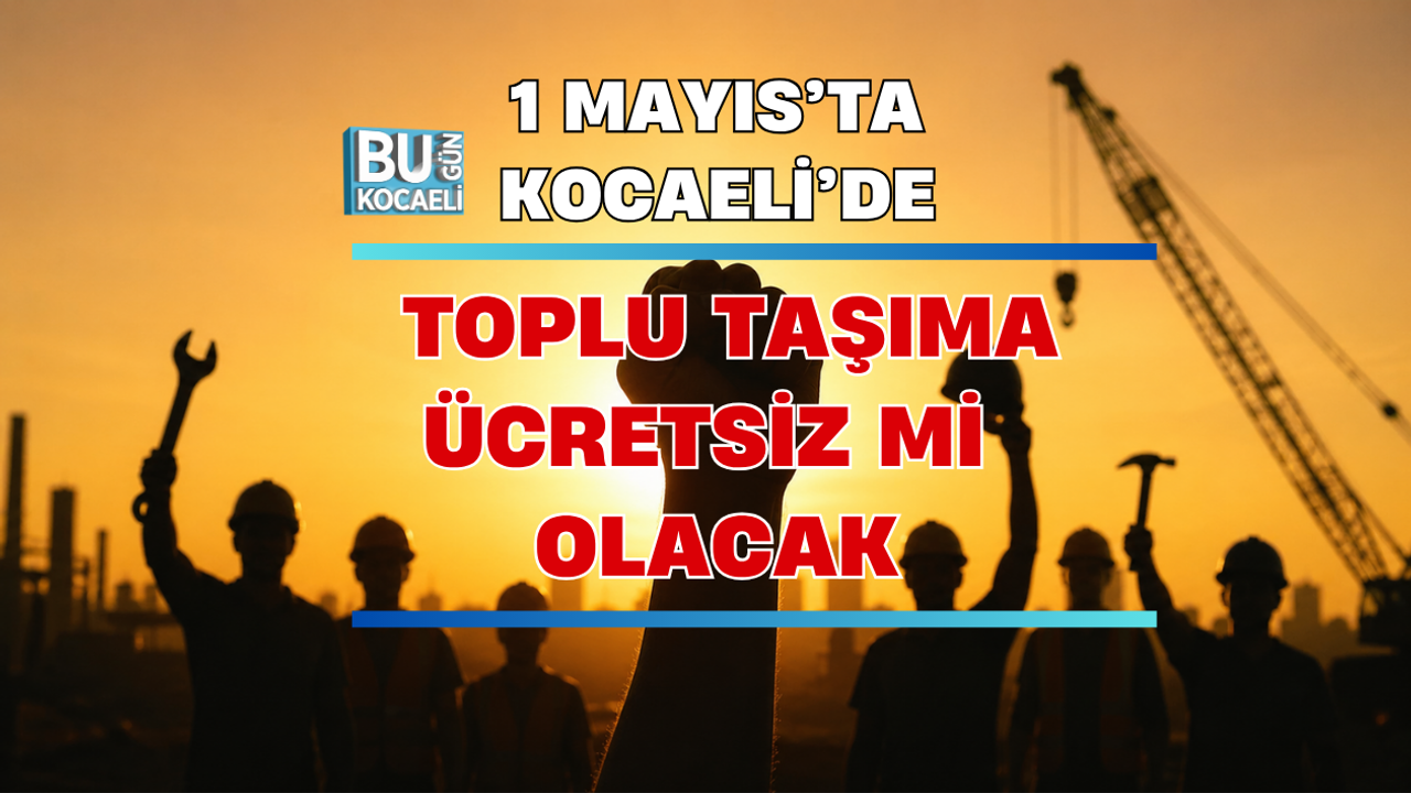 1 MAYIS’TA KOCAELİ’DE TOPLU TAŞIMA ÜCRETSİZ Mİ OLACAK