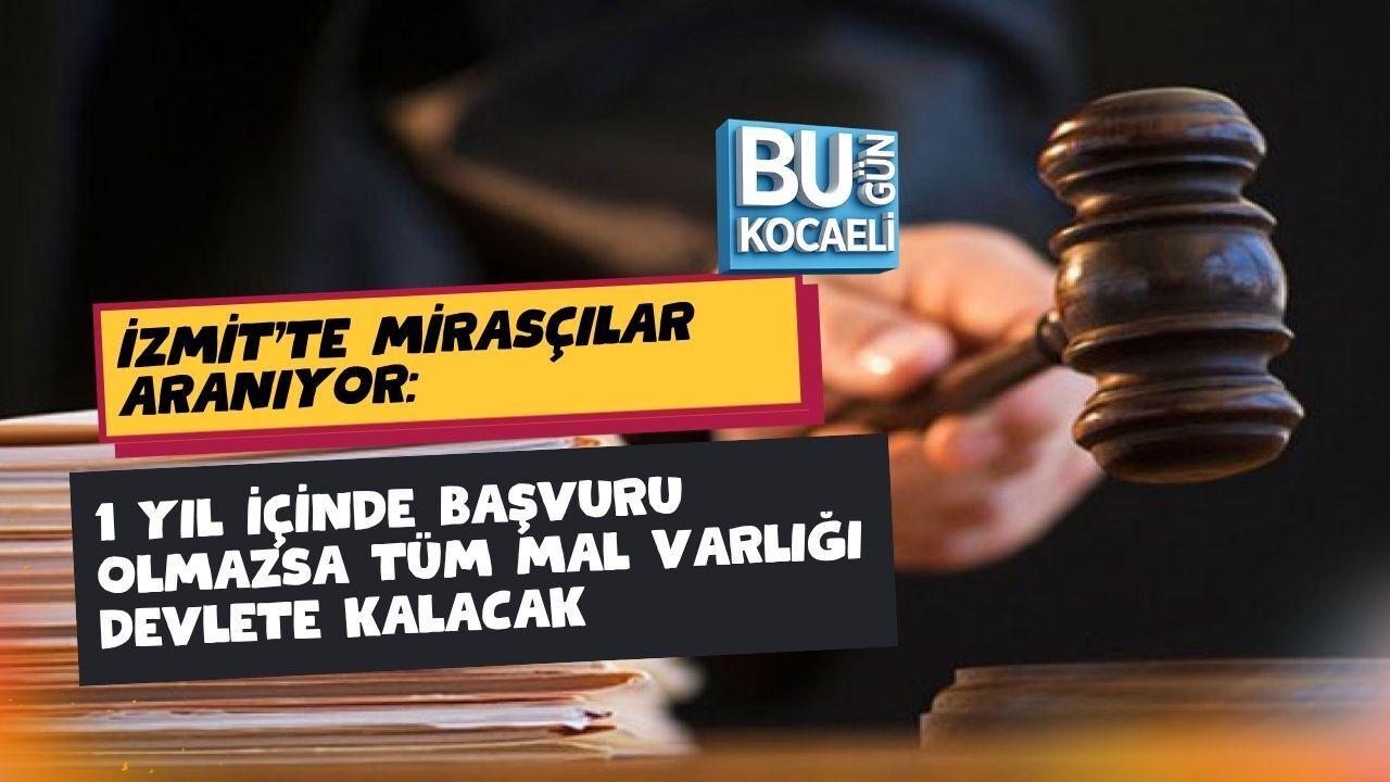 İZMİT’TE MİRASÇILAR ARANIYOR: 1 YIL İÇİNDE BAŞVURU OLMAZSA TÜM MAL VARLIĞI DEVLETE KALACAK