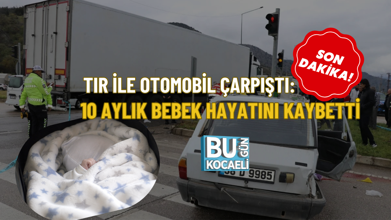 TIR İLE OTOMOBİL ÇARPIŞTI: 10 AYLIK BEBEK HAYATINI KAYBETTİ