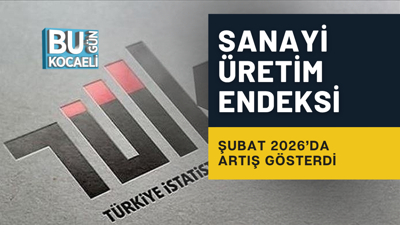 SANAYİ ÜRETİM ENDEKSİ ŞUBAT 2026’DA ARTIŞ GÖSTERDİ