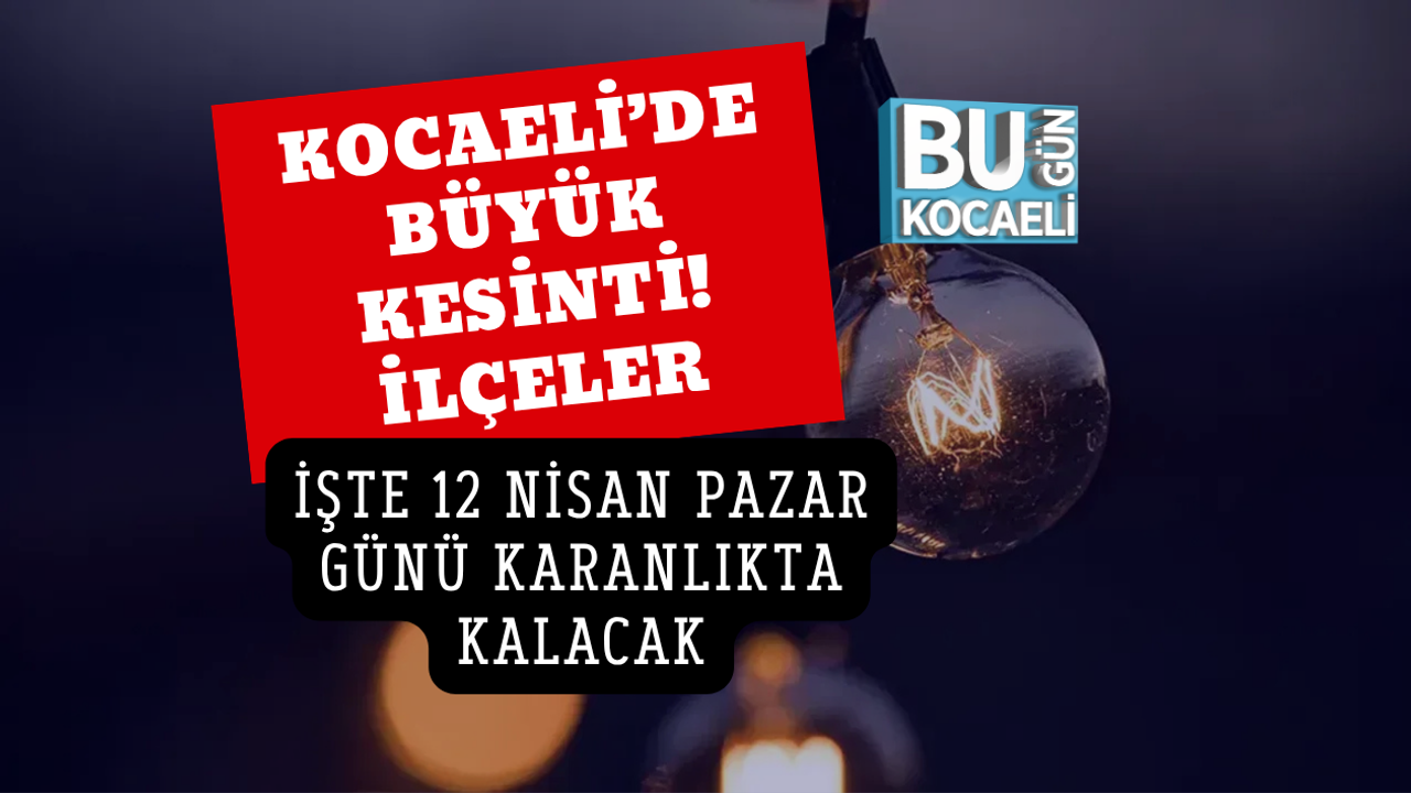 KOCAELİ’DE BÜYÜK KESİNTİ! İŞTE 12 NİSAN PAZAR GÜNÜ KARANLIKTA KALACAK İLÇELER