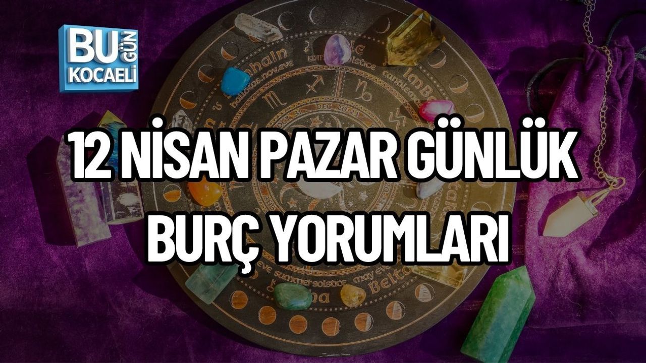 12 NİSAN PAZAR GÜNLÜK BURÇ YORUMLARI