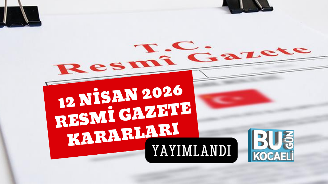 12 NİSAN 2026 RESMİ GAZETE KARARLARI YAYIMLANDI