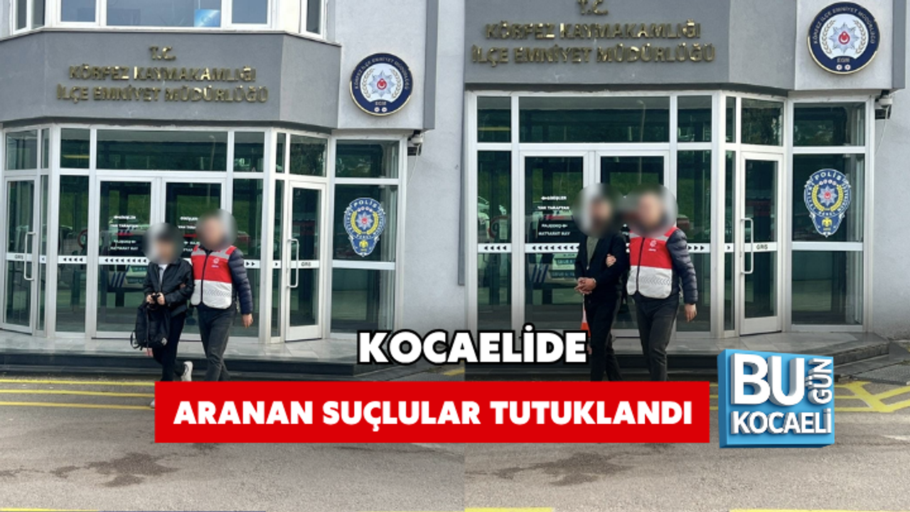 KOCAELİDE ARANAN SUÇLULAR TUTUKLANDI