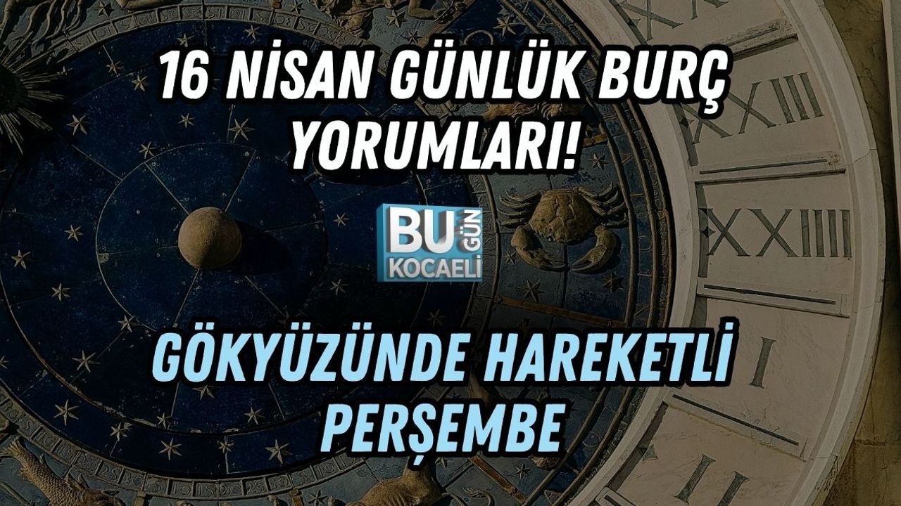 16 NİSAN GÜNLÜK BURÇ YORUMLARI! GÖKYÜZÜNDE HAREKETLİ PERŞEMBE