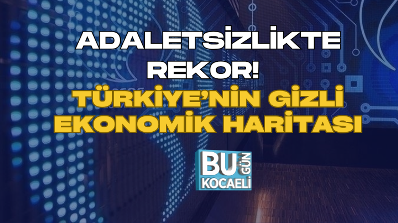 ADALETSİZLİKTE REKOR! TÜRKİYE’NİN GİZLİ EKONOMİK HARİTASI