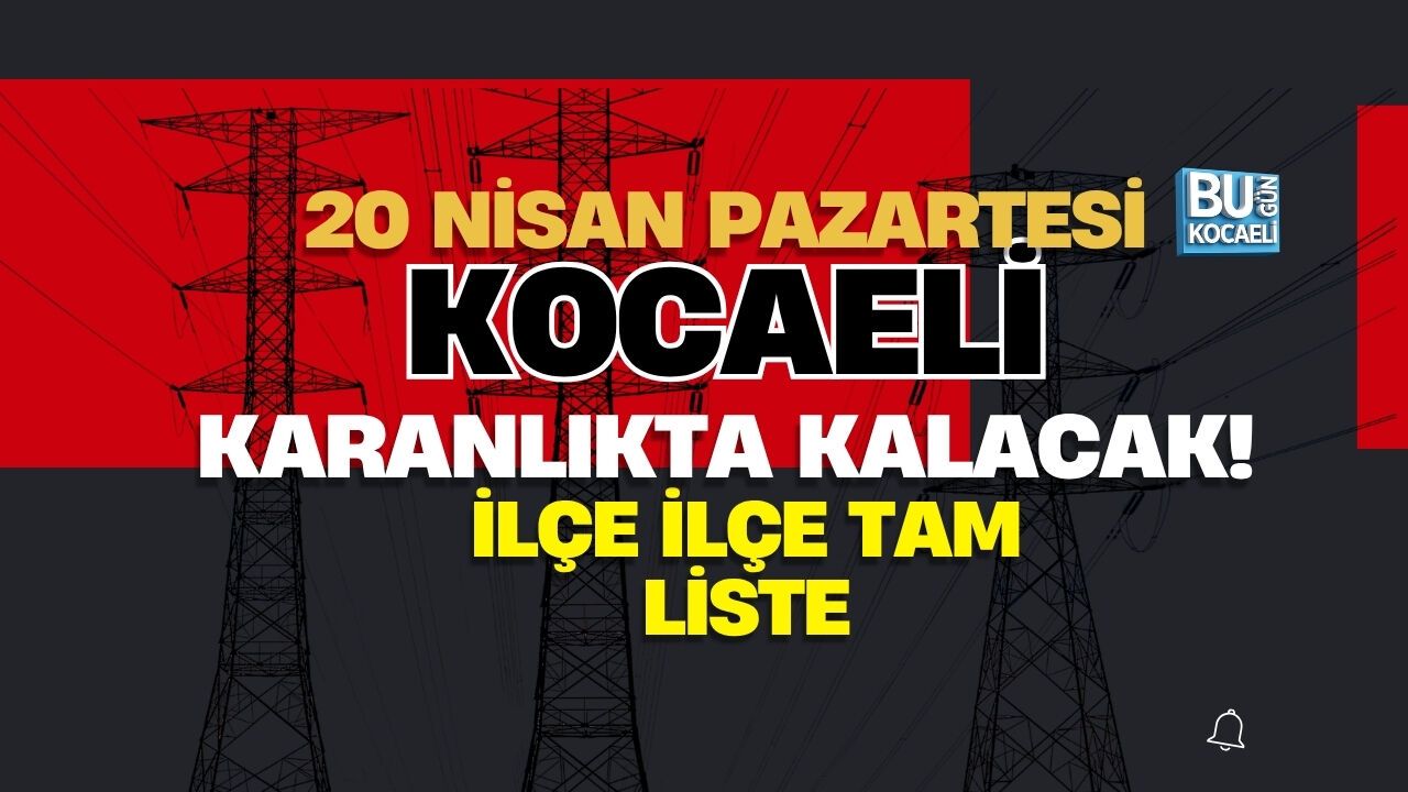 20 NİSAN KOCAELİ ELEKTRİK KESİNTİSİ: İLÇE İLÇE, MAHALLE MAHALLE TAM LİSTE