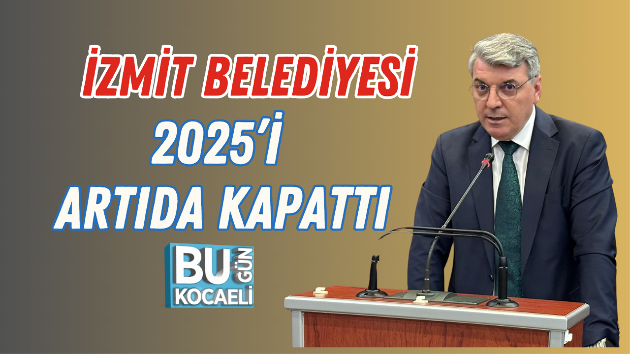 İZMİT BELEDİYESİ 2025’İ ARTIDA KAPATTI