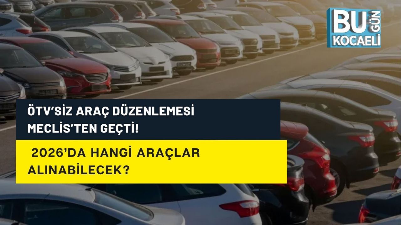 ÖTV’SİZ ARAÇ DÜZENLEMESİ MECLİS’TEN GEÇTİ! 2026’DA HANGİ ARAÇLAR ALINABİLECEK?