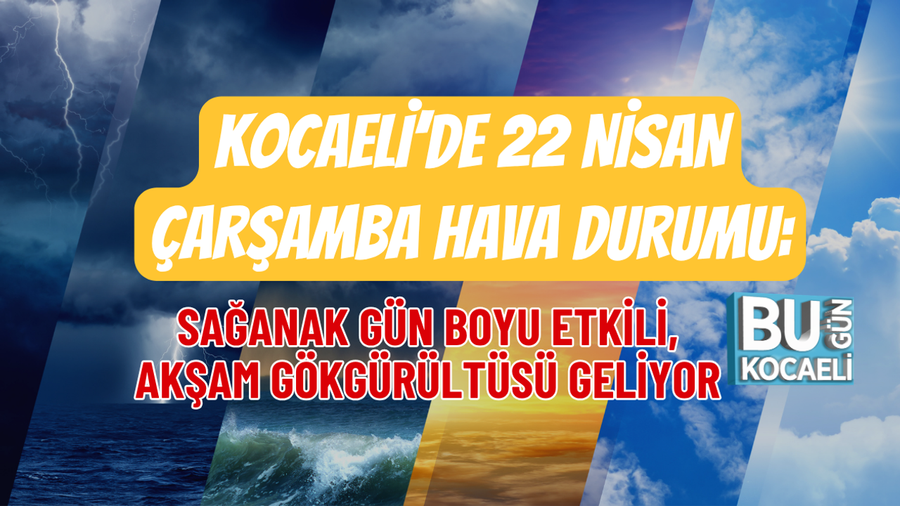 KOCAELİ’DE 22 NİSAN ÇARŞAMBA HAVA DURUMU: SAĞANAK GÜN BOYU ETKİLİ, AKŞAM GÖKGÜRÜLTÜSÜ GELİYOR