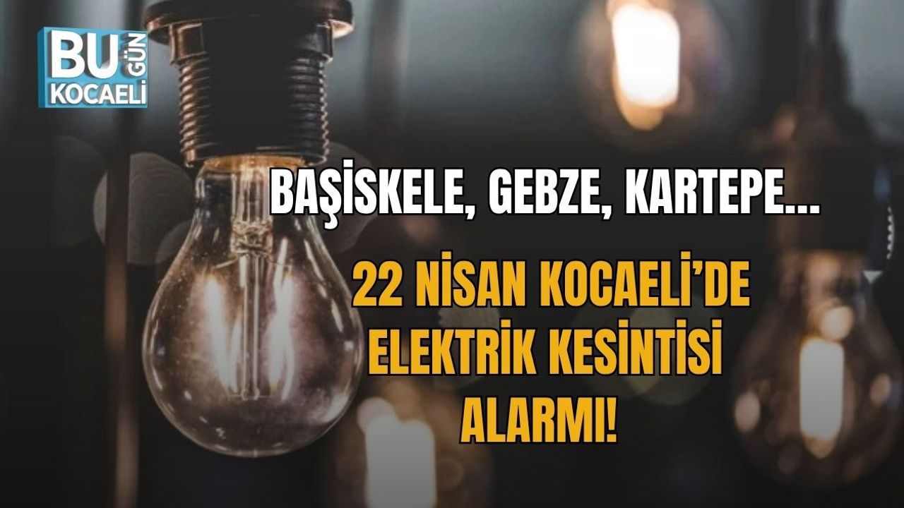 BAŞİSKELE, GEBZE, KARTEPE… 22 NİSAN KOCAELİ’DE ELEKTRİK KESİNTİSİ ALARMI!