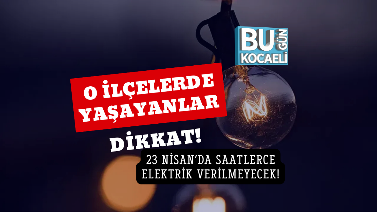 O İLÇELERDE YAŞAYANLAR DİKKAT! 23 NİSAN’DA SAATLERCE ELEKTRİK VERİLMEYECEK!