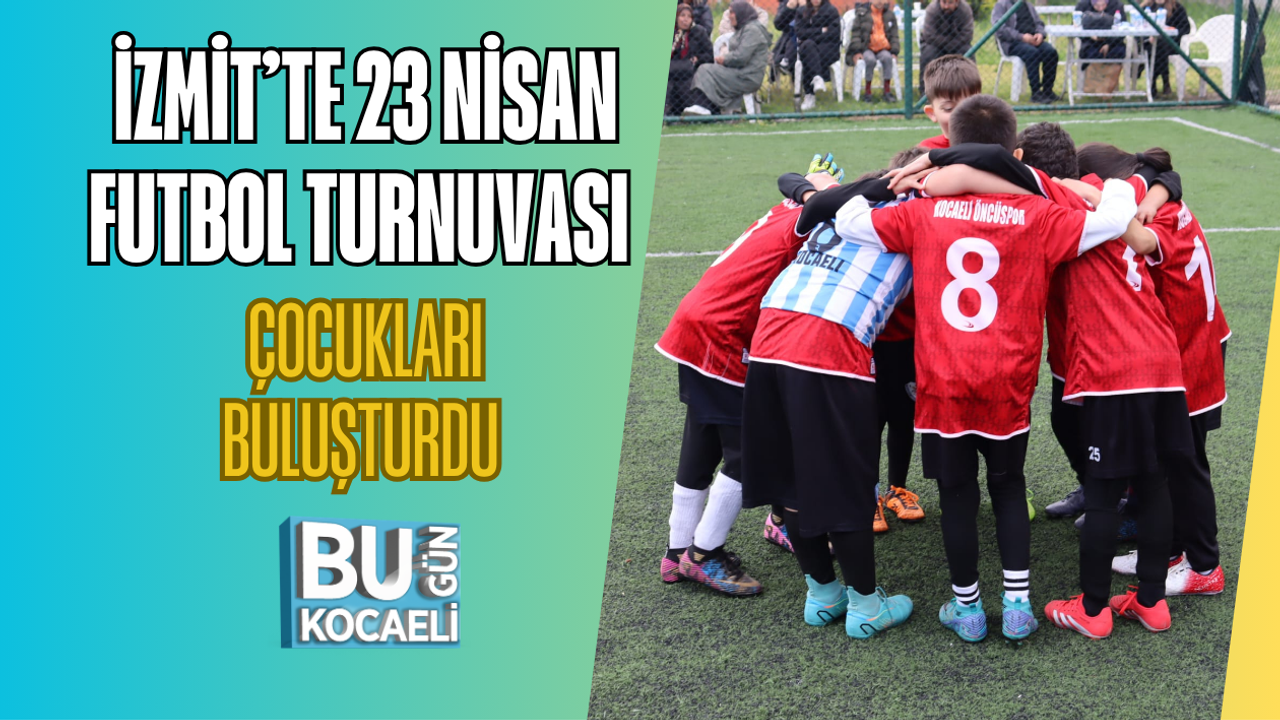 İZMİT’TE 23 NİSAN FUTBOL TURNUVASI ÇOCUKLARI BULUŞTURDU