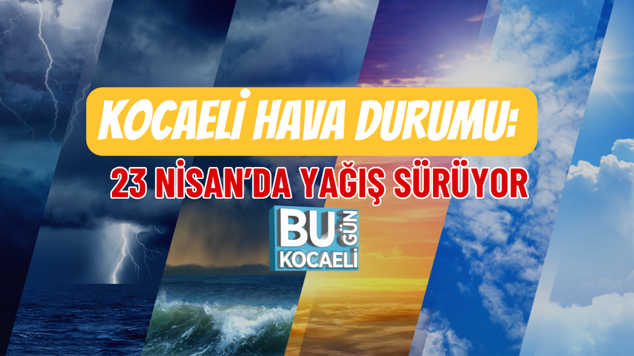 KOCAELİ HAVA DURUMU: 23 NİSAN’DA YAĞIŞ SÜRÜYOR