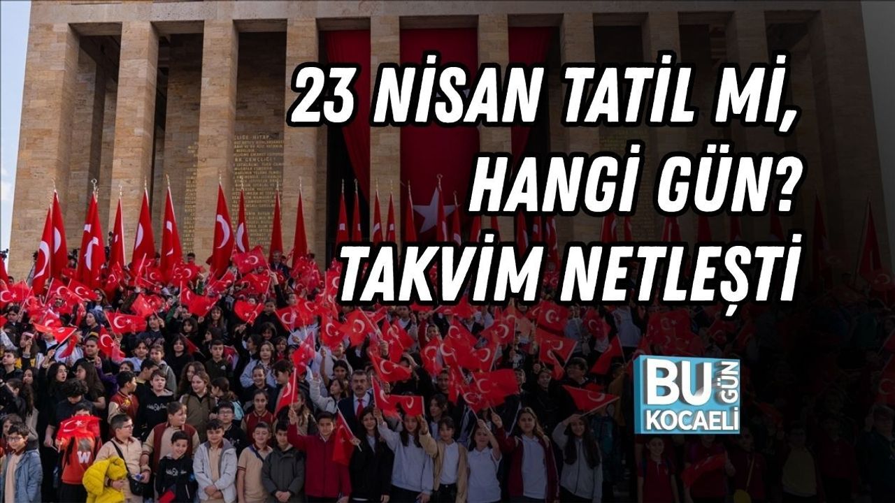 23 NİSAN TATİL Mİ, HANGİ GÜN? 23 NİSAN ULUSAL EGEMENLİK VE ÇOCUK BAYRAMI TATİL TAKVİMİ NETLEŞTİ