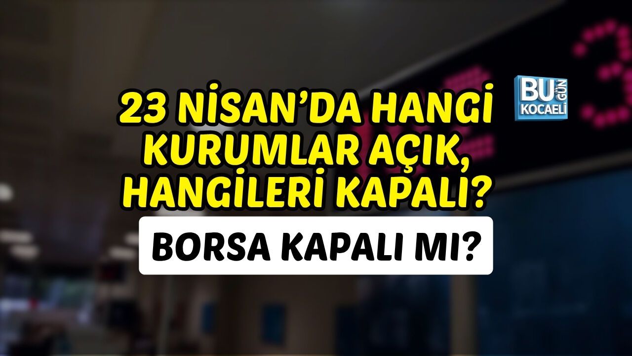 23 NİSAN’DA HANGİ KURUMLAR AÇIK, HANGİLERİ KAPALI? BORSA KAPALI MI?