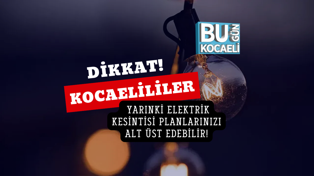 KOCAELİLİLER DİKKAT! YARINKİ ELEKTRİK KESİNTİSİ PLANLARINIZI ALT ÜST EDEBİLİR!