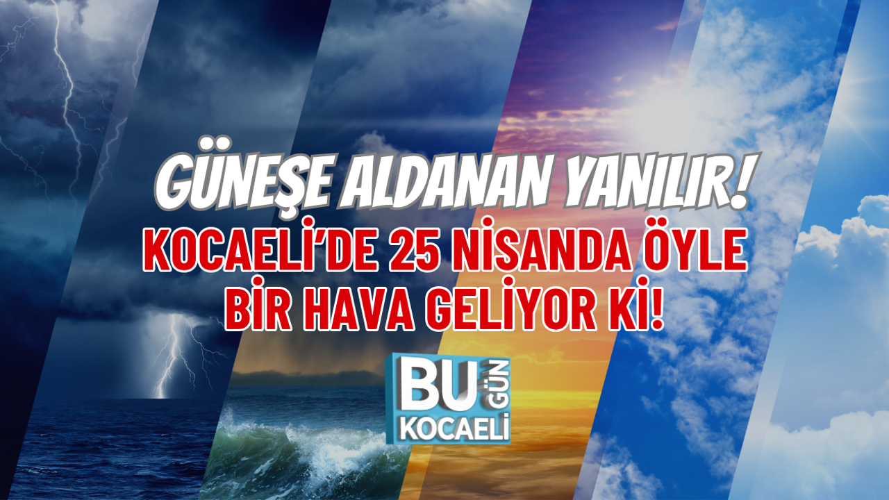 GÜNEŞE ALDANAN YANILIR! KOCAELİ’DE 25 NİSANDA ÖYLE BİR HAVA GELİYOR Kİ!