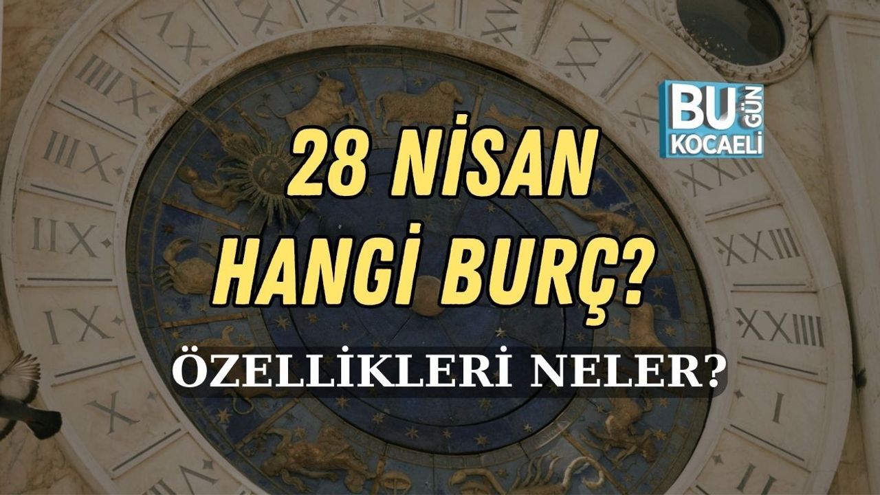 28 NİSAN HANGİ BURÇ, ÖZELLİKLERİ NELER?