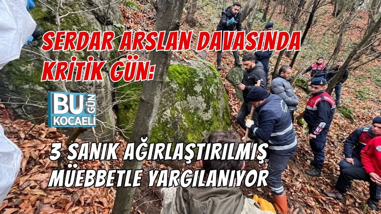 SERDAR ARSLAN DAVASINDA KRİTİK GÜN: 3 SANIK AĞIRLAŞTIRILMIŞ MÜEBBETLE YARGILANIYOR