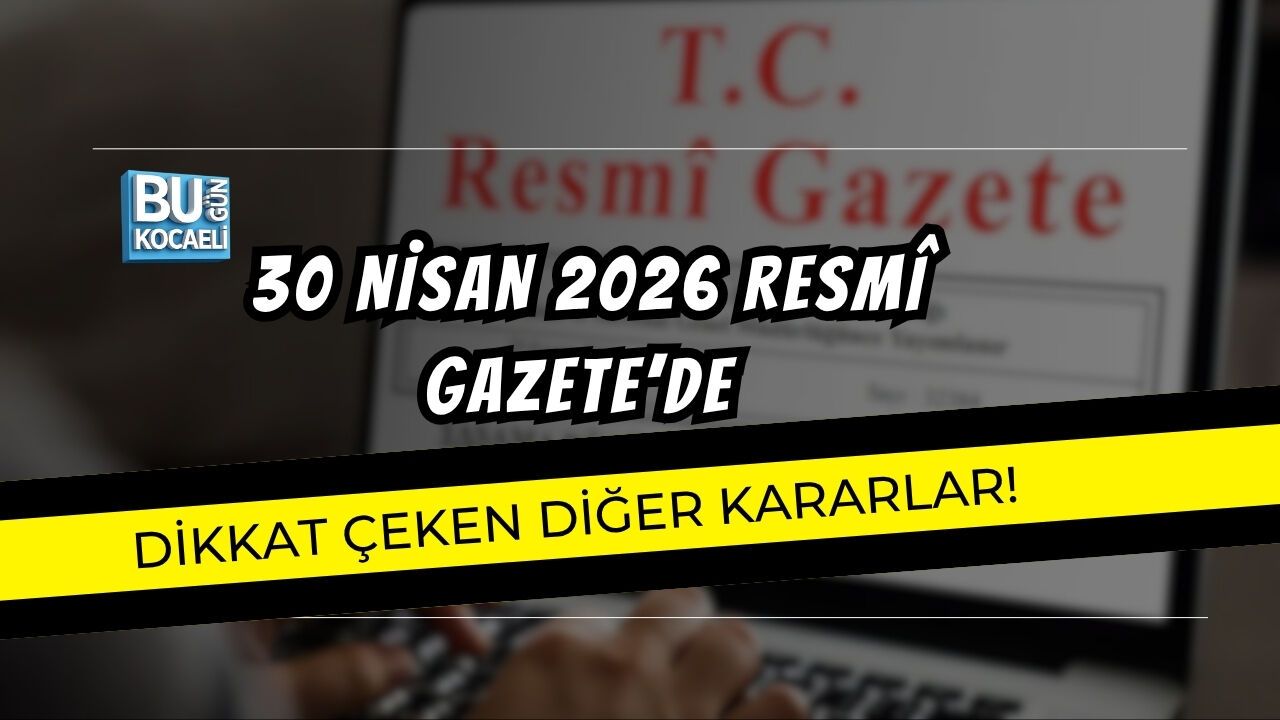 30 NİSAN 2026 RESMÎ GAZETE’DE DİKKAT ÇEKEN DİĞER KARARLAR!