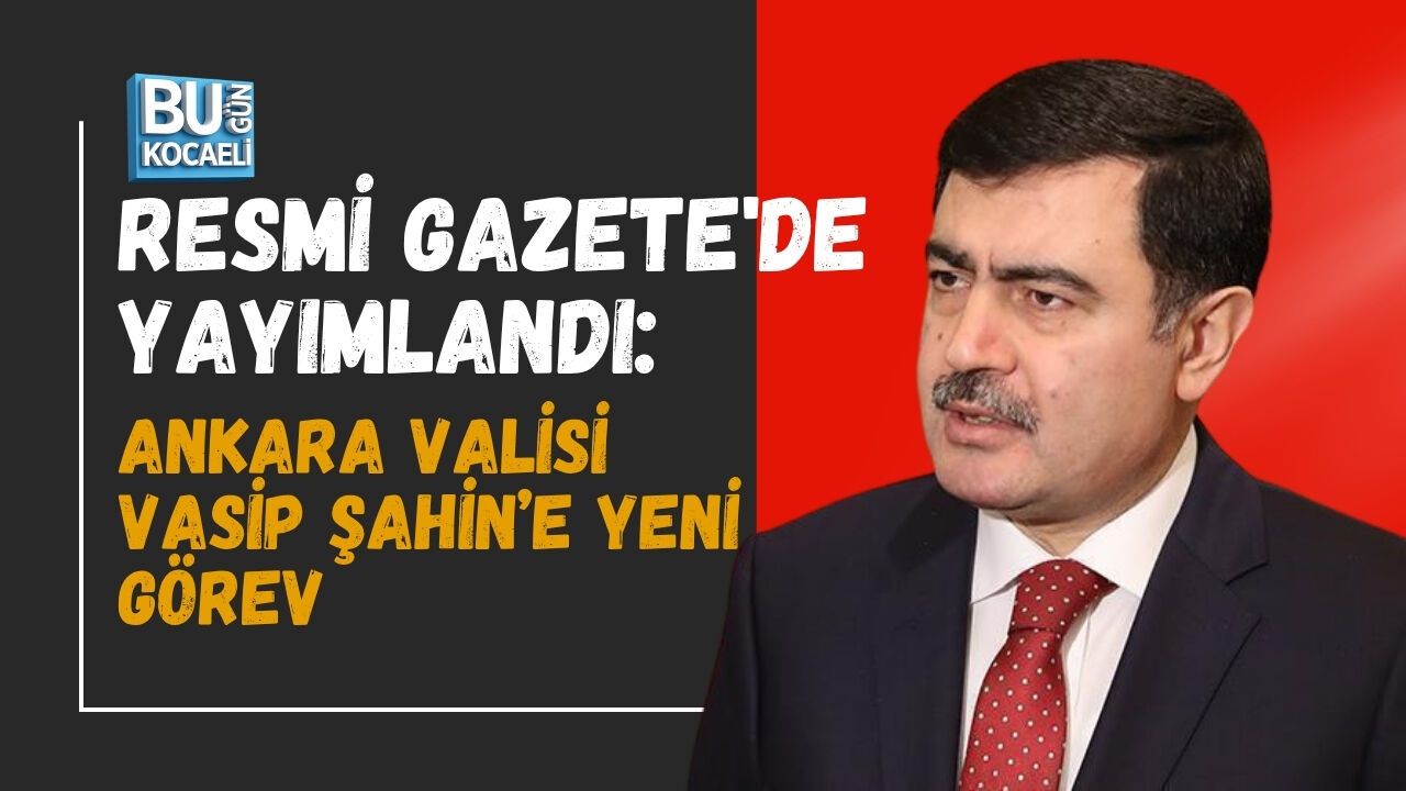 RESMİ GAZETE'DE YAYIMLANDI: ANKARA VALİSİ VASİP ŞAHİN’E YENİ GÖREV