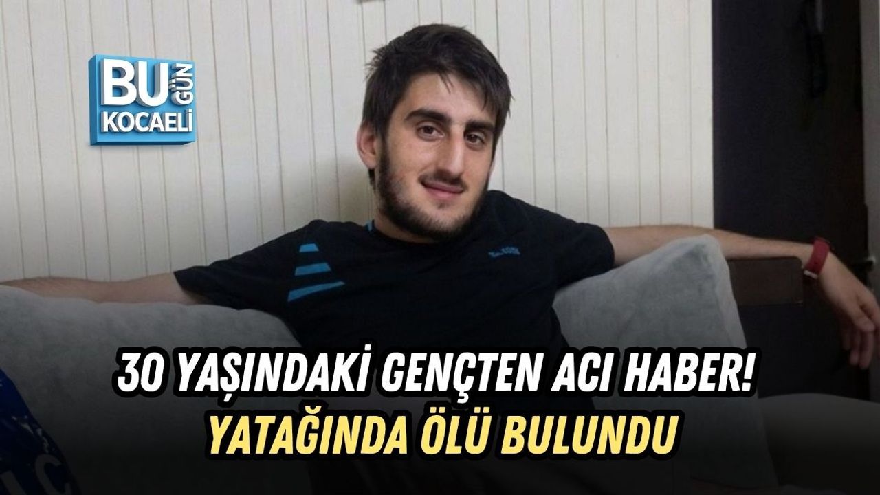 30 YAŞINDAKİ GENÇTEN ACI HABER! YATAĞINDA ÖLÜ BULUNDU