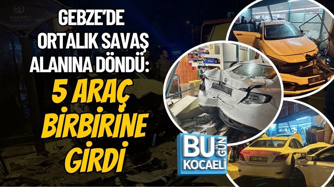 GEBZE’DE ORTALIK SAVAŞ ALANINA DÖNDÜ: 5 ARAÇ BİRBİRİNE GİRDİ