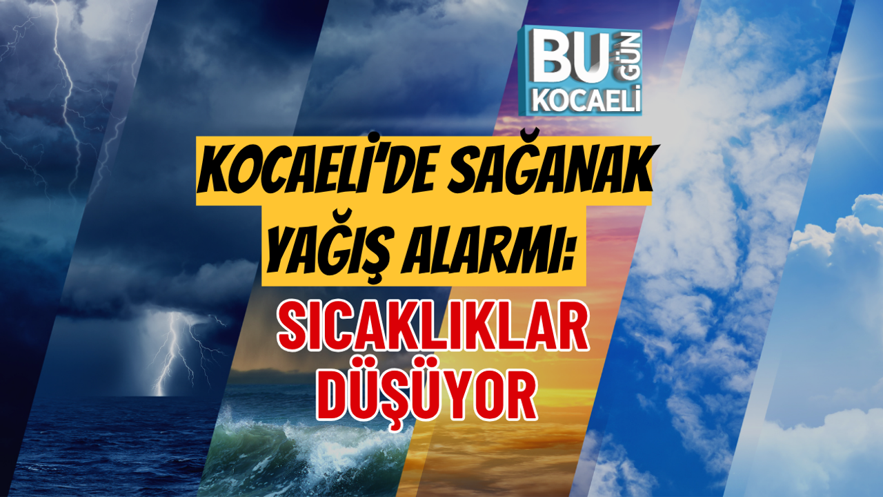 KOCAELİ’DE SAĞANAK YAĞIŞ ALARMI: SICAKLIKLAR DÜŞÜYOR