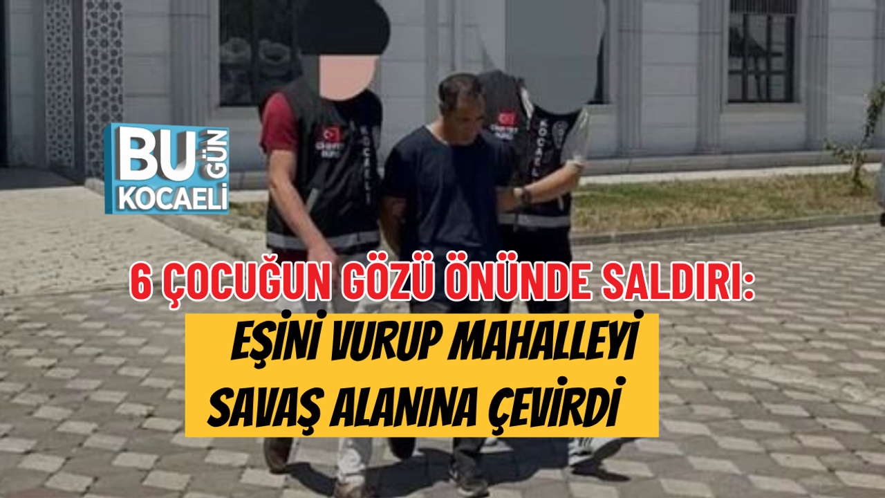 6 ÇOCUĞUN GÖZÜ ÖNÜNDE SALDIRI: EŞİNİ VURUP MAHALLEYİ SAVAŞ ALANINA ÇEVİRDİ