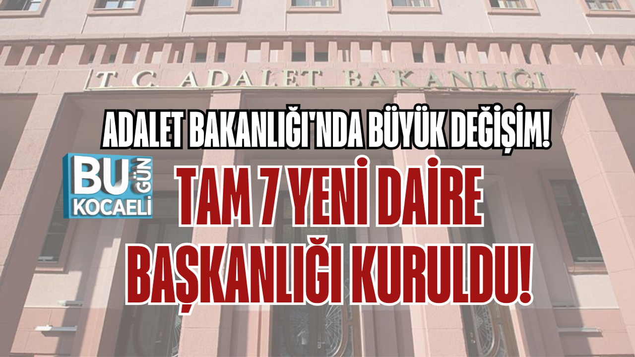 ADALET BAKANLIĞI'NDA BÜYÜK DEĞİŞİM! TAM 7 YENİ DAİRE BAŞKANLIĞI KURULDU!