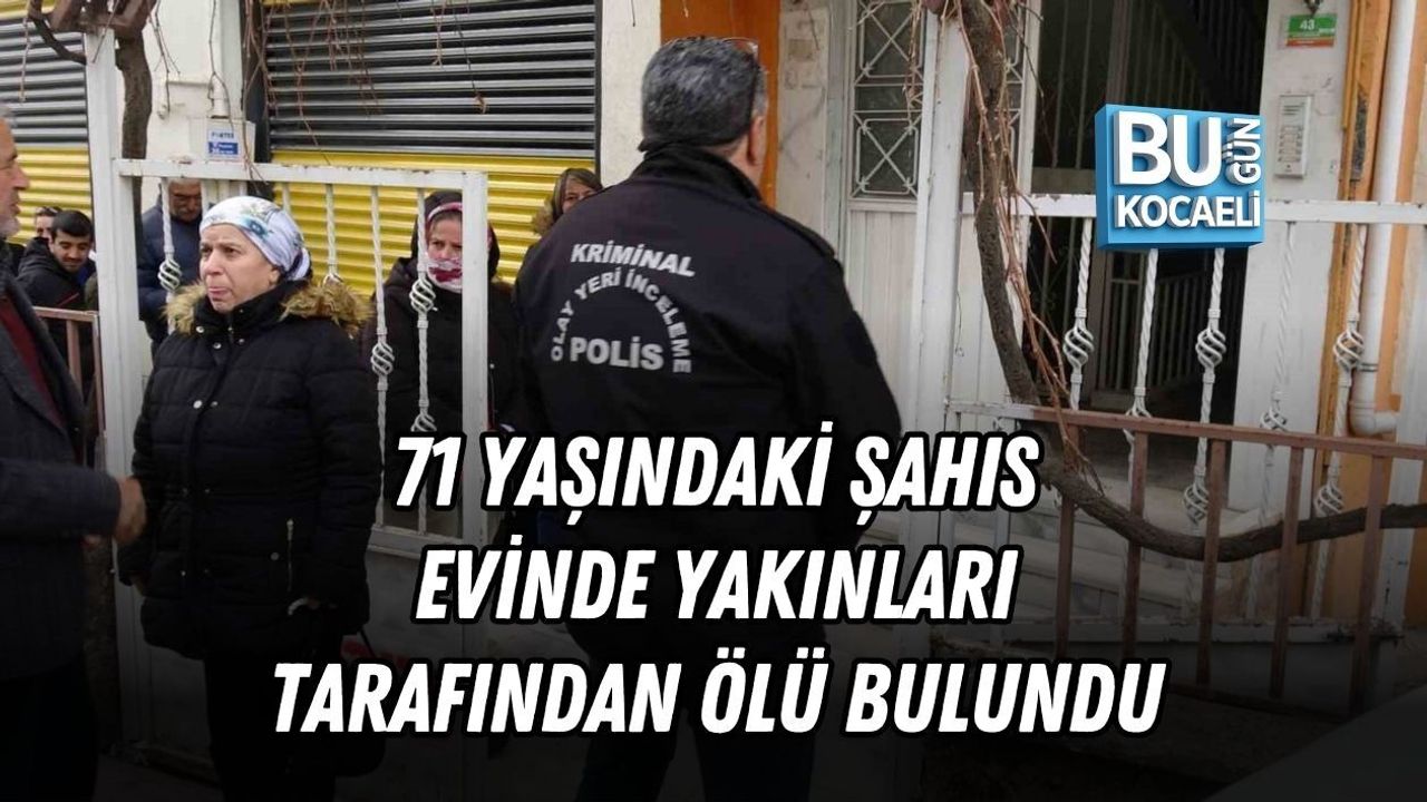 71 YAŞINDAKİ ŞAHIS EVİNDE YAKINLARI TARAFINDAN ÖLÜ BULUNDU