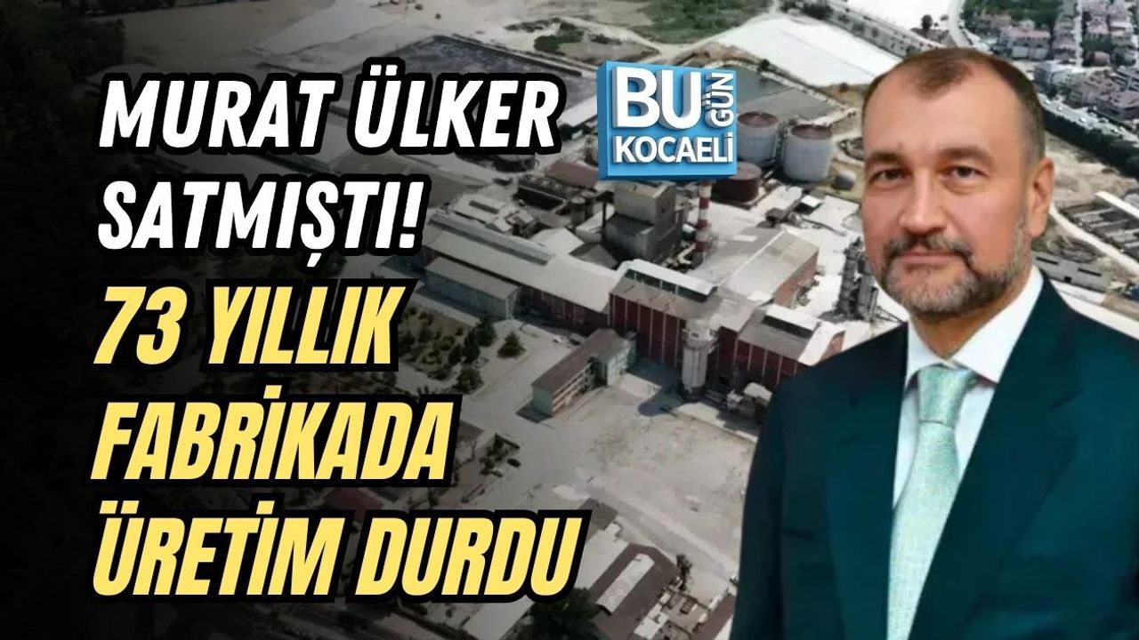 MURAT ÜLKER SATMIŞTI! 73 YILLIK FABRİKADA ÜRETİM DURDU