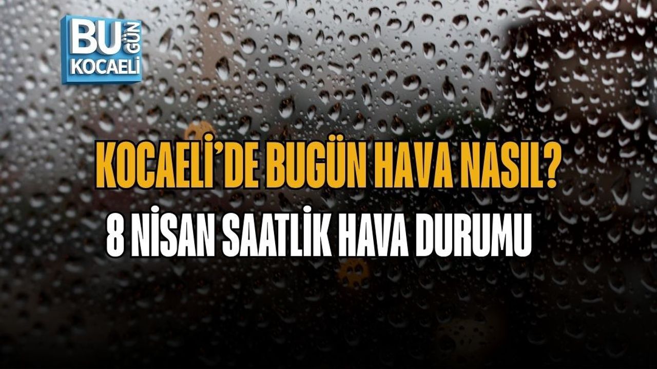 KOCAELİ’DE BUGÜN HAVA NASIL? 8 NİSAN SAATLİK HAVA DURUMU