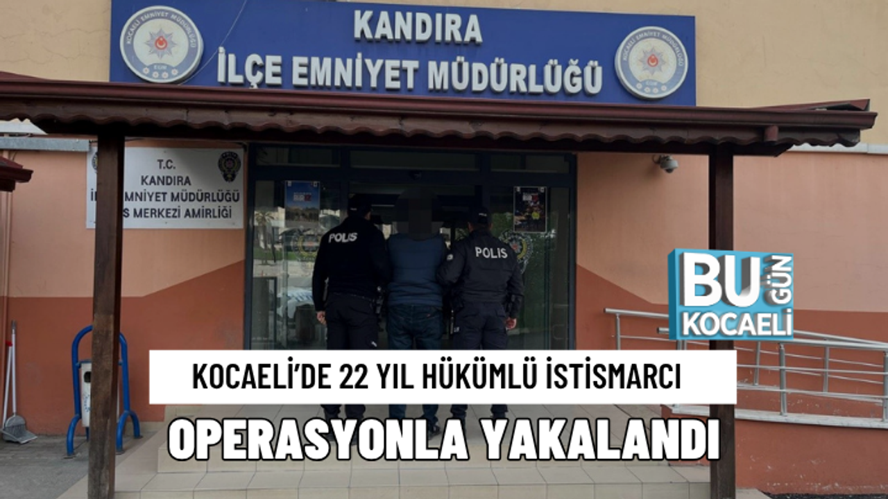 KOCAELİ’DE 22 YIL HÜKÜMLÜ İSTİSMARCI OPERASYONLA YAKALANDI