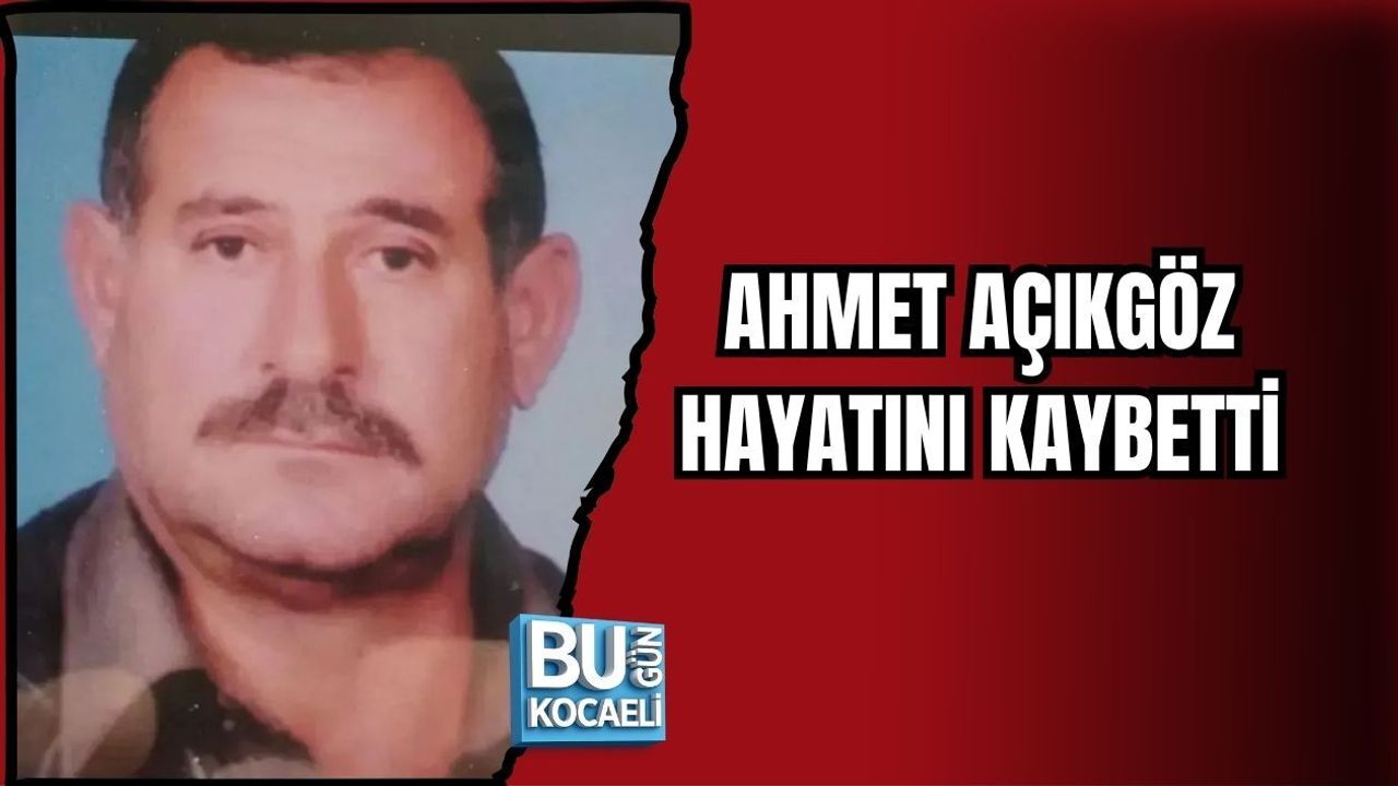 AHMET AÇIKGÖZ HAYATINI KAYBETTİ