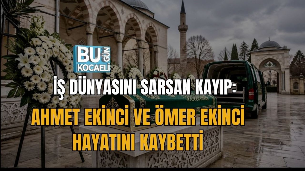 İŞ DÜNYASINI SARSAN KAYIP: AHMET EKİNCİ VE ÖMER EKİNCİ HAYATINI KAYBETTİ