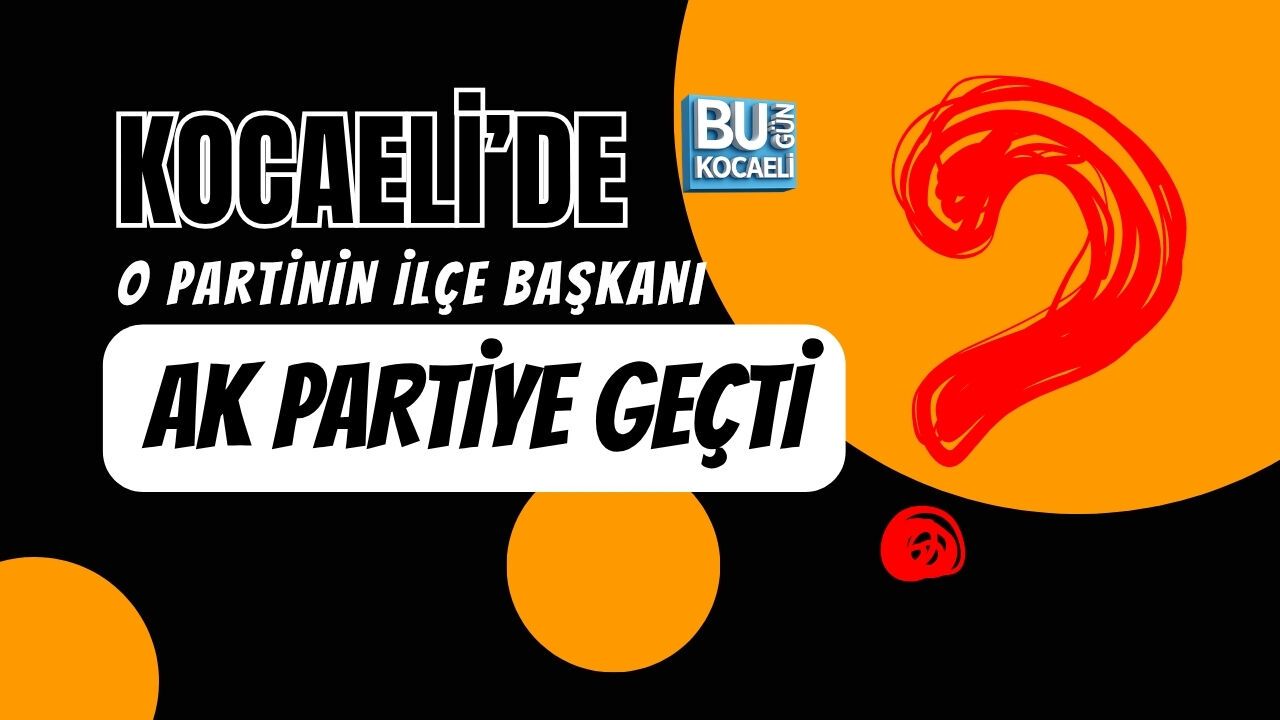 KOCAELİ'DE O PARTİNİN İLÇE BAŞKANI AK PARTİYE GEÇTİ