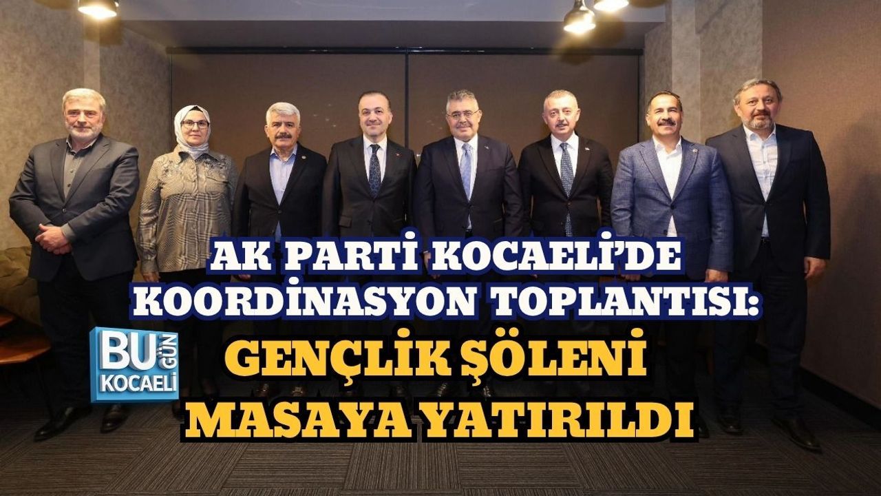 AK PARTİ KOCAELİ’DE KOORDİNASYON TOPLANTISI: GENÇLİK ŞÖLENİ MASAYA YATIRILDI