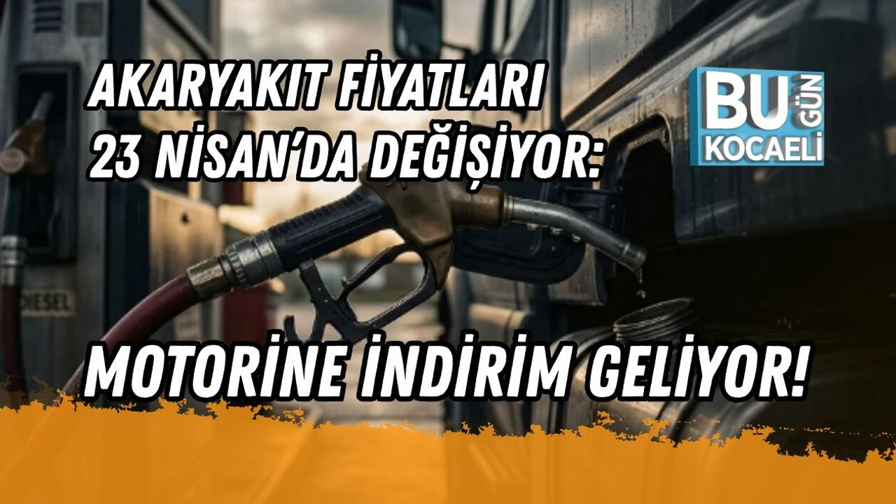 AKARYAKIT FİYATLARI 23 NİSAN’DA DEĞİŞİYOR: MOTORİNE İNDİRİM GELİYOR!