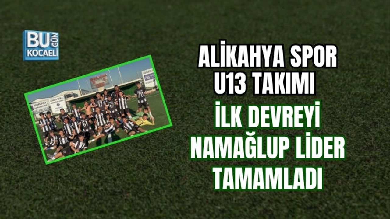 ALİKAHYA SPOR U13 TAKIMI İLK DEVREYİ NAMAĞLUP LİDER TAMAMLADI