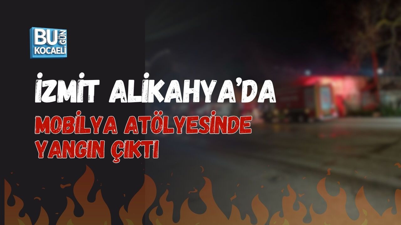 İZMİT ALİKAHYA’DA MOBİLYA ATÖLYESİNDE YANGIN ÇIKTI