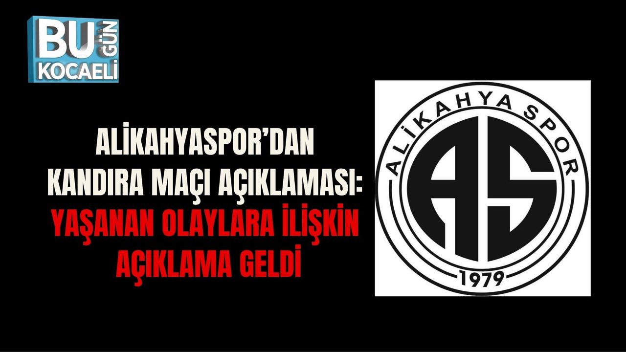 ALİKAHYASPOR’DAN KANDIRA MAÇI AÇIKLAMASI: YAŞANAN OLAYLARA İLİŞKİN AÇIKLAMA GELDİ