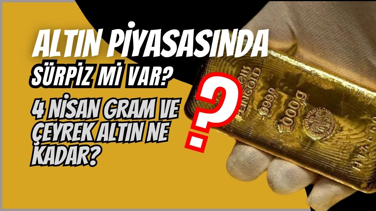 ALTIN PİYASASINDA SÜRPİZ Mİ VAR? 4 NİSAN GRAM VE ÇEYREK ALTIN NE KADAR?