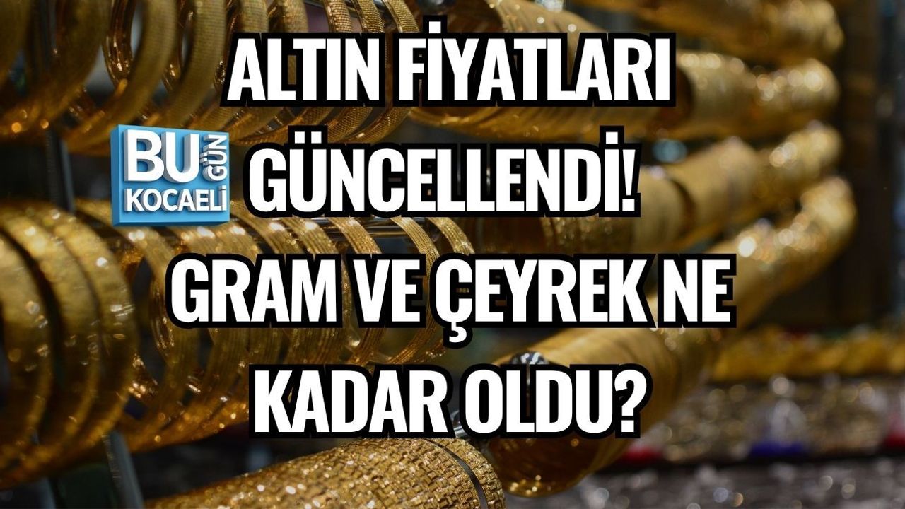 ALTIN FİYATLARI GÜNCELLENDİ! GRAM VE ÇEYREK NE KADAR OLDU?