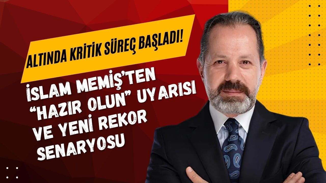 ALTINDA KRİTİK SÜREÇ BAŞLADI! İSLAM MEMİŞ’TEN “HAZIR OLUN” UYARISI VE YENİ REKOR SENARYOSU