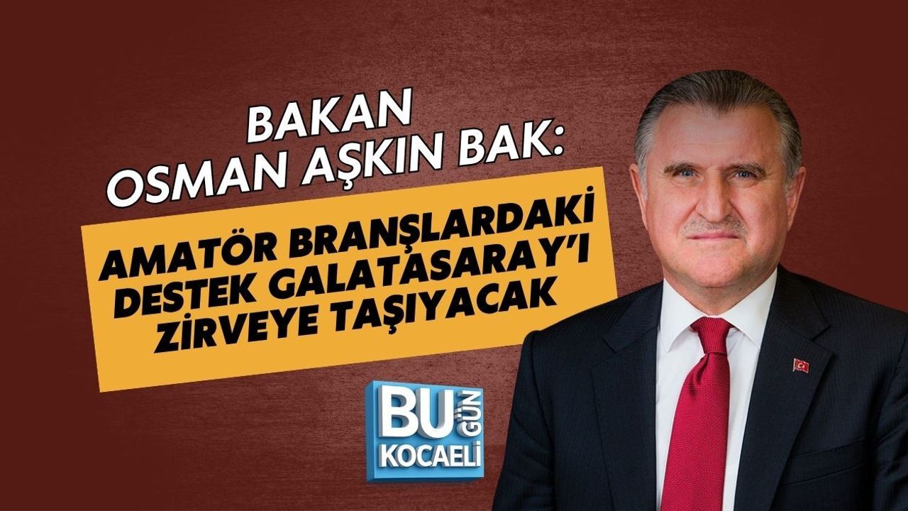 BAKAN OSMAN AŞKIN BAK: AMATÖR BRANŞLARDAKİ DESTEK GALATASARAY’I ZİRVEYE TAŞIYACAK