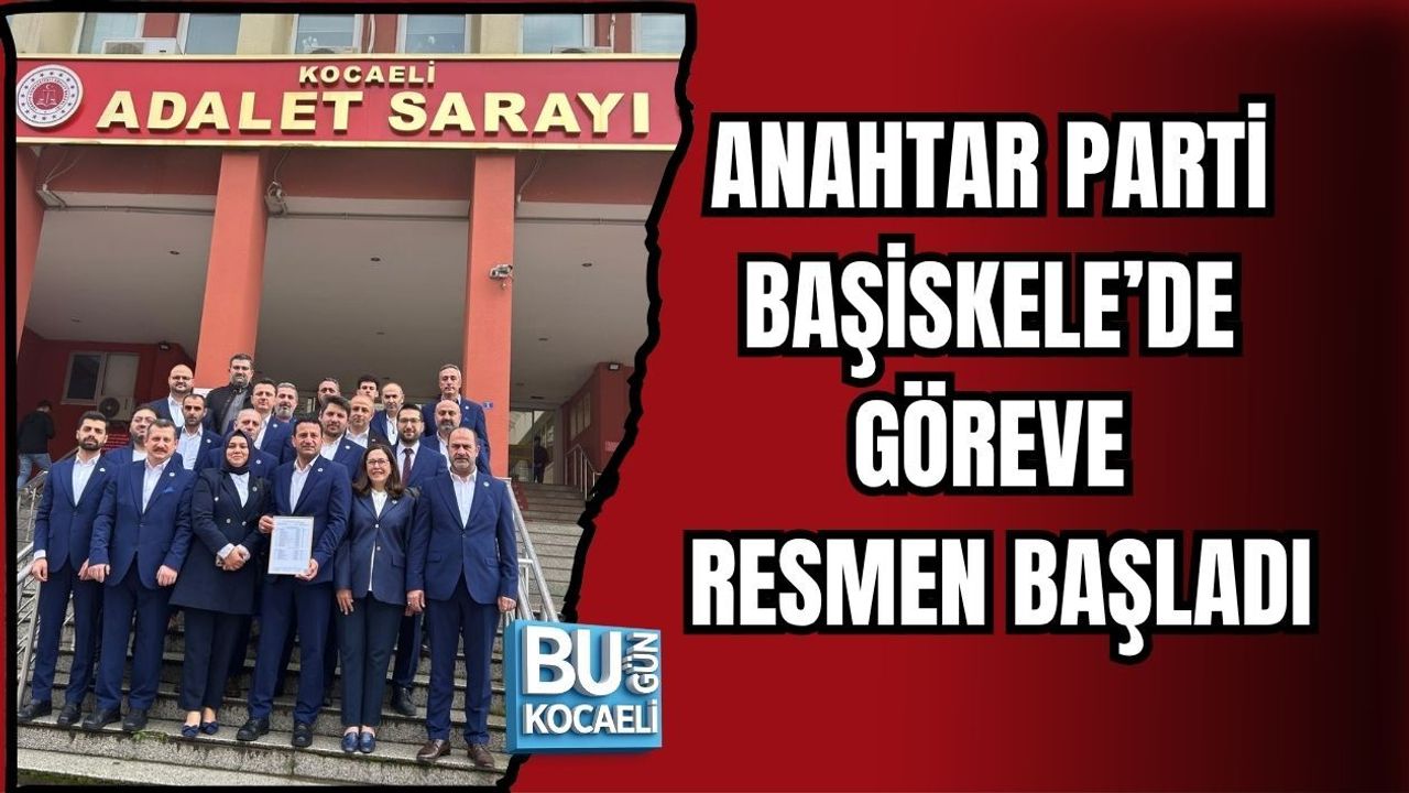 ANAHTAR PARTİ BAŞİSKELE’DE GÖREVE RESMEN BAŞLADI